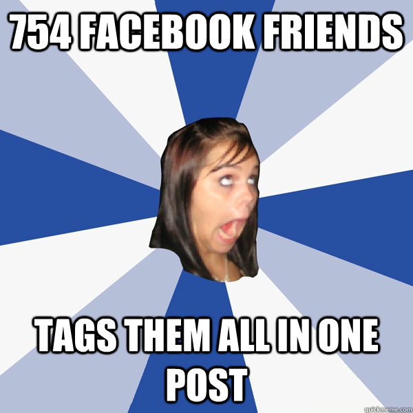 754 Facebook Friends Tags them all in one post  Annoying Facebook Girl