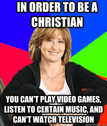 In order to be a Christian You can't play video games, listen to certain music, and can't watch television  Sheltering Suburban Mom