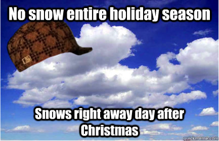No snow entire holiday season Snows right away day after Christmas  Scumbag Weather