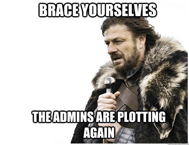 Brace yourselves The admins are plotting again  Imminent Ned