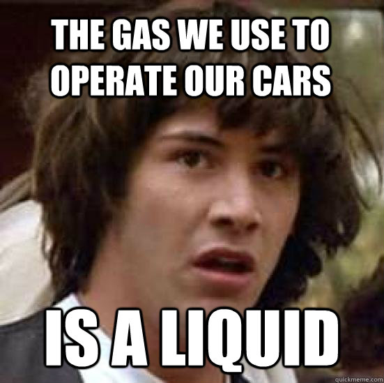 The gas we use to operate our cars is a liquid  conspiracy keanu