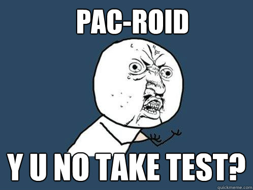 PAC-ROID y u no take test?  Y U No