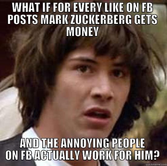 WHAT IF FOR EVERY LIKE ON FB POSTS MARK ZUCKERBERG GETS MONEY AND THE ANNOYING PEOPLE ON FB ACTUALLY WORK FOR HIM? conspiracy keanu