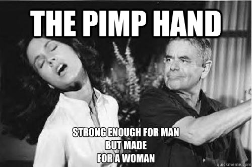 The Pimp hand Strong enough for man
But made
for a woman - The Pimp hand Strong enough for man
But made
for a woman  Bitch please slap