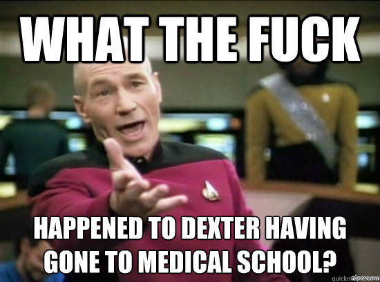 What the fuck happened to dexter having gone to medical school?  Annoyed Picard HD
