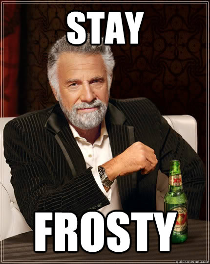 STAY FROSTY  The Most Interesting Man In The World