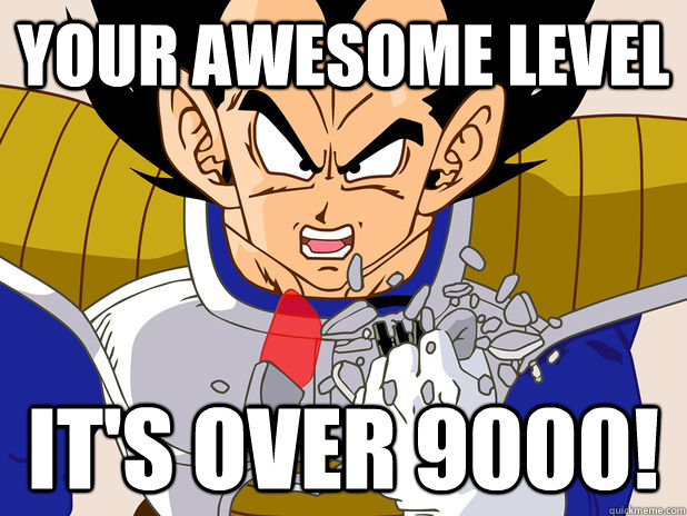 your awesome level IT's over 9000!  Over 9000