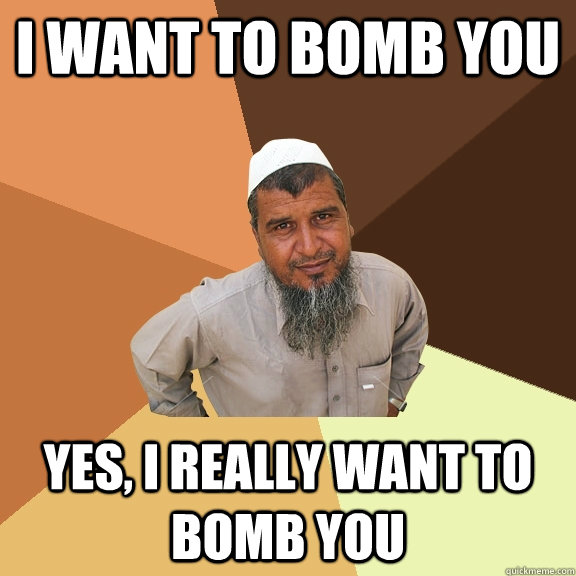 I want to bomb you Yes, i really want to bomb you  Ordinary Muslim Man