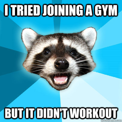 I tried joining a gym But it didn't workout  Lame Pun Coon