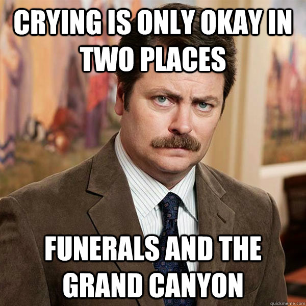 crying is only okay in two places funerals and the grand canyon - crying is only okay in two places funerals and the grand canyon  Advice Ron Swanson