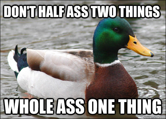 Don't half ass two things whole ass one thing  Actual Advice Mallard