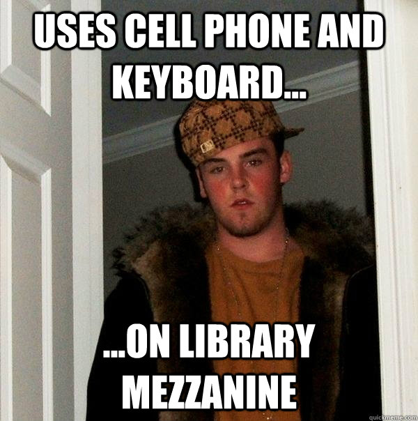 Uses cell phone AND keyboard... ...on library  mezzanine  Scumbag Steve