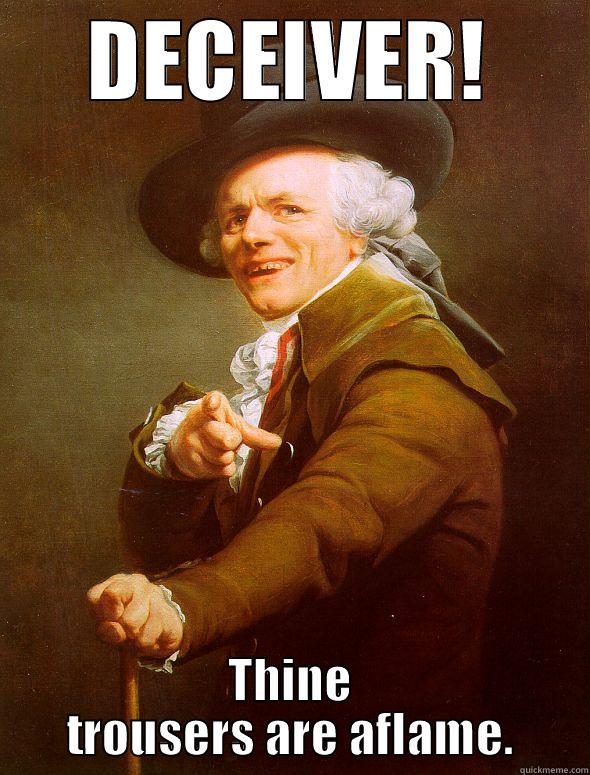 Liar liar, pants on fire in ye olde Englisc - DECEIVER! THINE TROUSERS ARE AFLAME. Joseph Ducreux