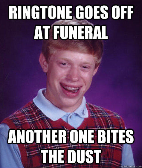 Ringtone goes off at funeral Another One bites the dust  Bad Luck Brian