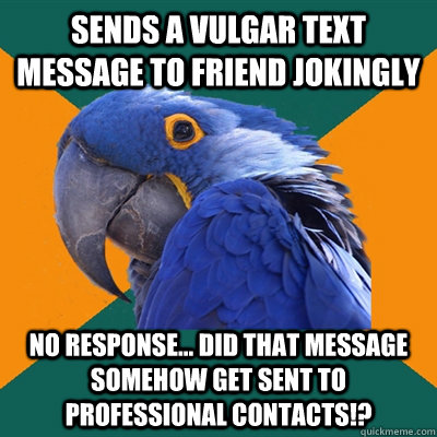 sends a vulgar text message to friend jokingly  no response... did that message somehow get sent to professional contacts!?  Paranoid Parrot