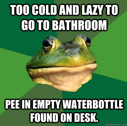 Too cold and lazy to go to bathroom Pee in empty waterbottle found on desk.  Foul Bachelor Frog
