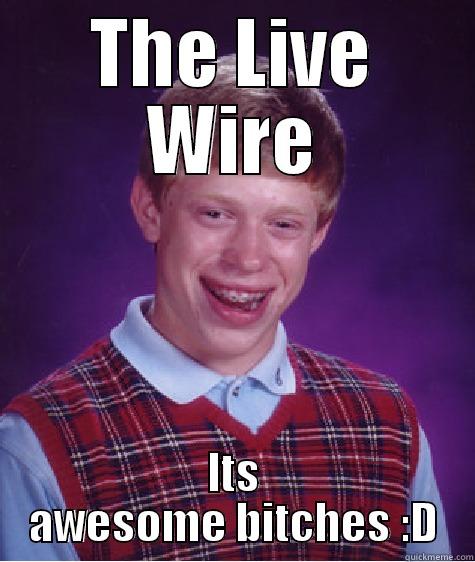THE LIVE WIRE ITS AWESOME BITCHES :D Bad Luck Brian