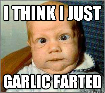 I THINK I JUST GARLIC FARTED - I THINK I JUST GARLIC FARTED  garlic fart