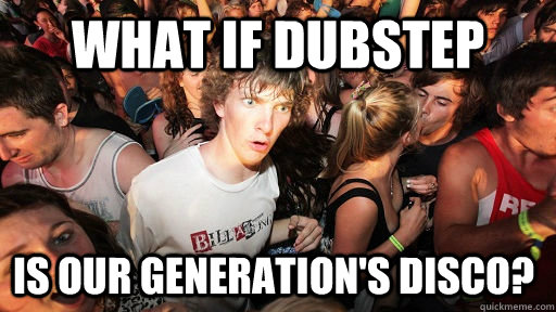 What if dubstep is our generation's disco?  Sudden Clarity Clarence