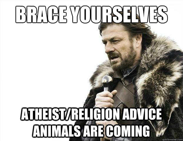 Brace yourselves Atheist/Religion Advice Animals Are coming - Brace yourselves Atheist/Religion Advice Animals Are coming  Brace Yourselves - Borimir