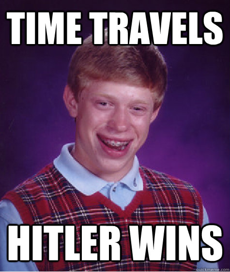 Time Travels  Hitler Wins   Bad Luck Brian