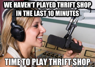 We haven't played Thrift Shop in the last 10 minutes time to play thrift shop  scumbag radio dj