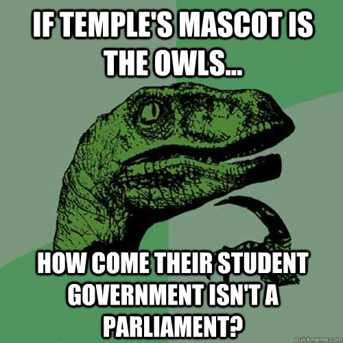 If Temple's Mascot is the Owls... How come their student government isn't a parliament?  - If Temple's Mascot is the Owls... How come their student government isn't a parliament?   Philosoraptor