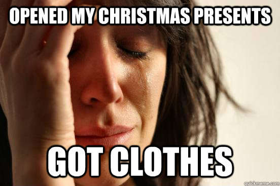 Opened my christmas presents got clothes  First World Problems