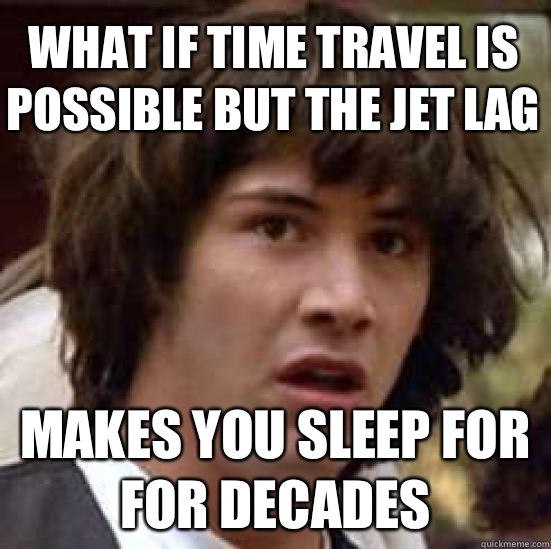 What if time travel is possible but the jet lag Makes you sleep for for decades  conspiracy keanu