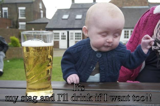  IT'S MY STAG AND I'LL DRINK IF I WANT TOO!! drunk baby