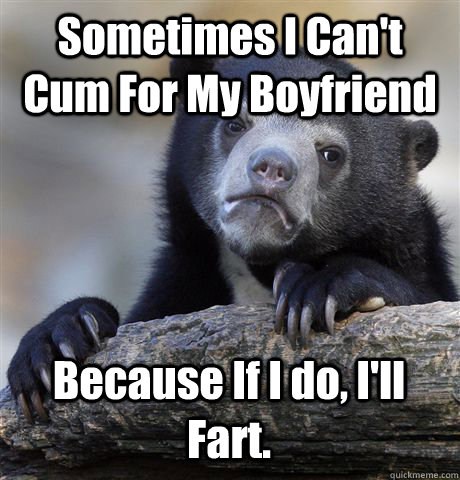 Sometimes I Can't Cum For My Boyfriend Because If I do, I'll Fart.  Confession Bear