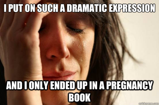 I put on such a dramatic expression And i only ended up in a pregnancy book  First World Problems