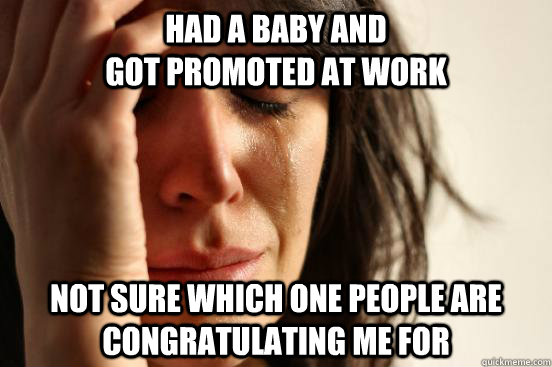 Had a baby and                                            got promoted at work Not sure which one people are congratulating me for  First World Problems