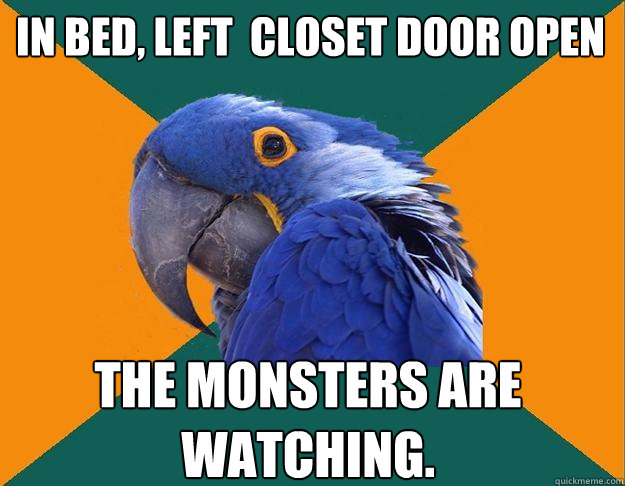 In bed, left  closet door open The monsters are watching.  Paranoid Parrot