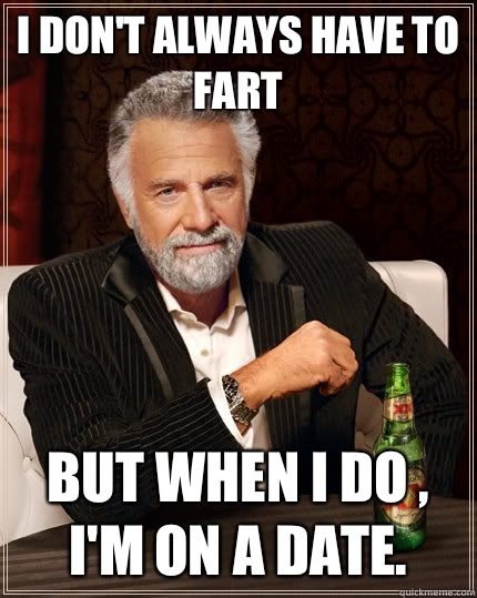 I DON'T ALWAYS HAVE TO FART BUT WHEN I DO , I'M ON A DATE.  The Most Interesting Man In The World