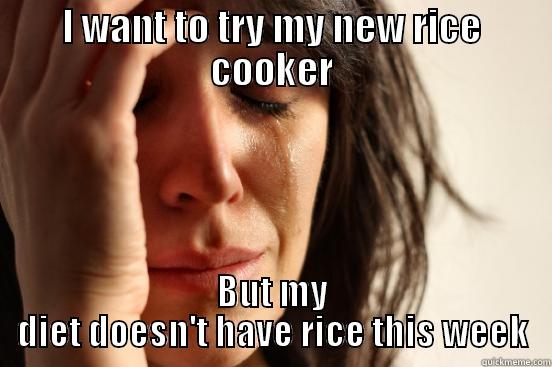 I WANT TO TRY MY NEW RICE COOKER BUT MY DIET DOESN'T HAVE RICE THIS WEEK First World Problems