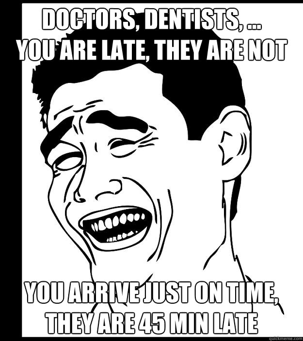 Doctors, dentists, ...
You are late, they are not You arrive just on time, they are 45 min late  Yao Ming