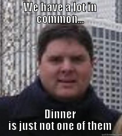 WE HAVE A LOT IN COMMON... DINNER IS JUST NOT ONE OF THEM Misc