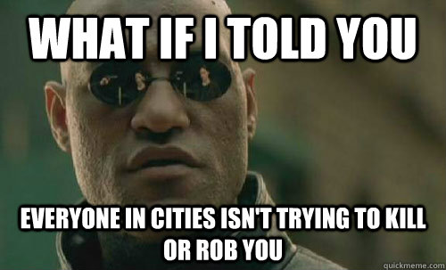 What if I told you Everyone in cities isn't trying to kill or rob you   