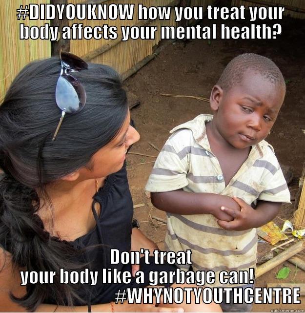 #DIDYOUKNOW HOW YOU TREAT YOUR BODY AFFECTS YOUR MENTAL HEALTH? DON'T TREAT YOUR BODY LIKE A GARBAGE CAN!                                          #WHYNOTYOUTHCENTRE Skeptical Third World Kid