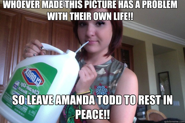 Whoever made this picture has a problem with their own life!! so leave amanda todd to rest in peace!!  Amanda Todd