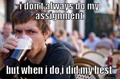 I DON'T ALWAYS DO MY ASSIGNMENT BUT WHEN I DO,I DID MY BEST Lazy College Senior