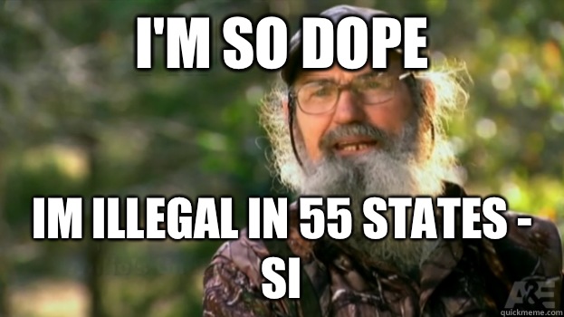 I'm so dope Im illegal in 55 states - Si - I'm so dope Im illegal in 55 states - Si  Duck Dynasty