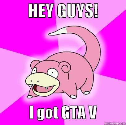          HEY GUYS!                     I GOT GTA V          Slowpoke
