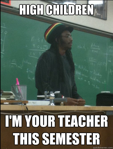 high children I'm your teacher this semester  Rasta Science Teacher