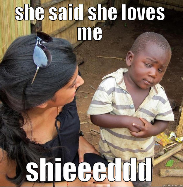 SHE SAID SHE LOVES ME SHIEEEDDD Skeptical Third World Kid