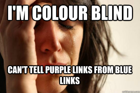 I'm Colour blind Can't tell purple links from blue links - I'm Colour blind Can't tell purple links from blue links  First World Problems