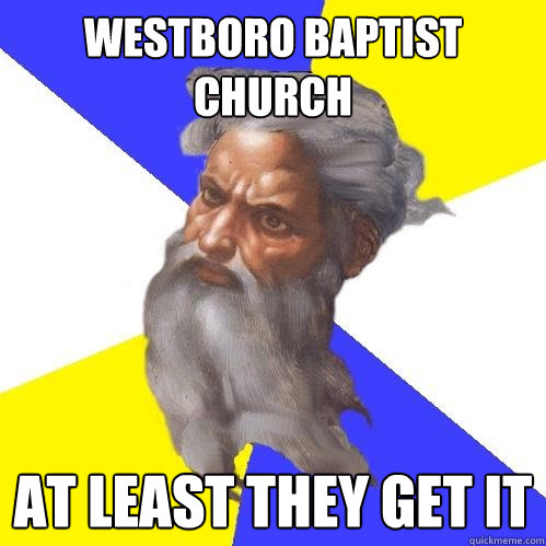 Westboro Baptist Church at least they get it  Advice God