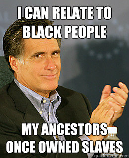 I can relate to black people My ancestors once owned slaves  Creepy Romney