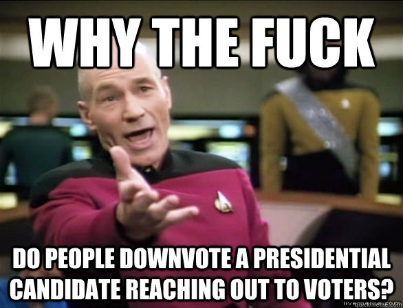 why the fuck Do people downvote a presidential candidate reaching out to voters?  Annoyed Picard HD